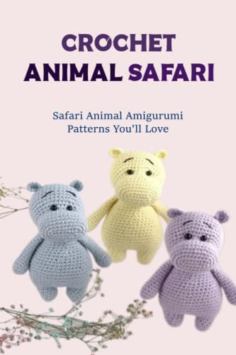 Crochet Animal Safari: Safari Animal Amigurumi Patterns You'Ll Love: Learn How To Crochet Animal Safari
