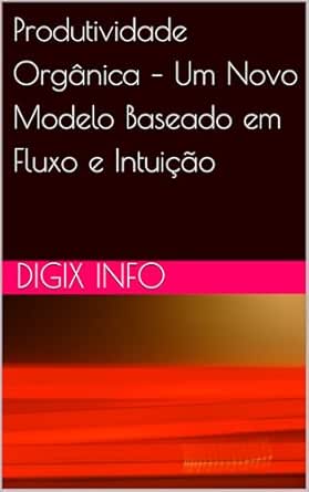 Produtividade Orgânica – Um Novo Modelo Baseado em Fluxo e Intuiç...