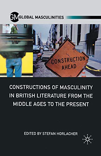 Constructions of Masculinity in British Literature from the Middle Ages to the Present (Global Masculinities)