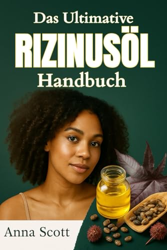 Das Ultimative Rizinusöl Handbuch: Ein vollständiger Leitfaden zur natürlichen Heilung, Hautpflege, Haarpflege und Entgiftung mit Rizinusöl Anna