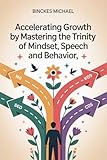  Accelerating Growth by Mastering the Trinity of Mindset, Speech, and Behavior (English Edition)