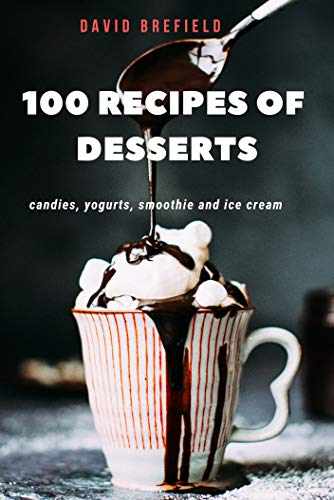 Télécharger 100 Recipes of Desserts: Candies, Yogurts, smoothie and Ice Cream: The recipes of the most delicious livre En ligne
