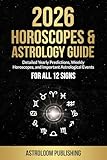 2026 HOROSCOPES & ASTROLOGY GUIDE: Detailed Yearly Predictions, Weekly Horoscopes, and Important Astrological Events for All 12 Signs (The Mystic Almanac)