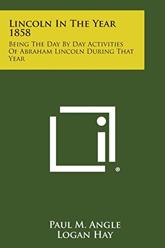 Lincoln in the Year 1858: Being the Day by Day Activities of Abraham Lincoln During That Year