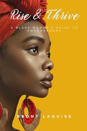 Rise and Thrive: A Black Woman’s Guide to Empowerment: Laquise, Ebony ...