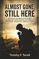 Almost Gone, Still Here: How God Pulled Me Back From War, Heartbreak, and Suicide - Again & Again B0H17KYKTX Book Cover