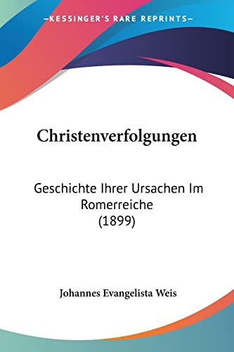 Christenverfolgungen: Geschichte Ihrer Ursachen Im Romerreiche (1899) (German Edition)