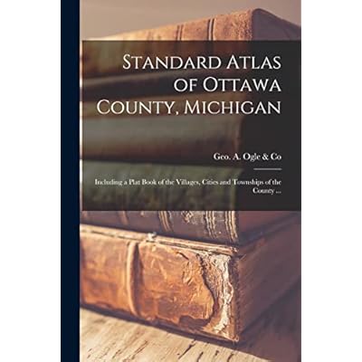 Standard Atlas of Ottawa County, Michigan: Including a Plat Book of the Villages, Cities and Townships of the County ...