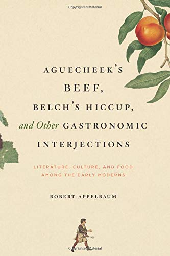 Aguecheek's Beef, Belch's Hiccup, and Other Gastronomic Interjections: Literature, Culture, and Food Among the Early Moderns