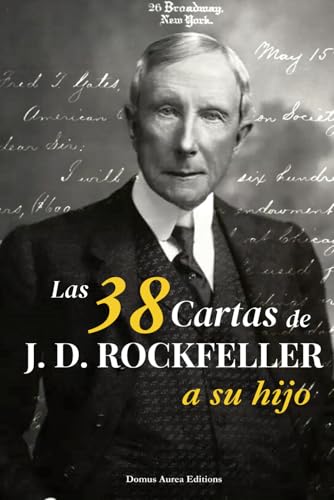 Las 38 cartas de J.D. Rockefeller a su hijo: principios, sabiduría y método atemporal: Edición...