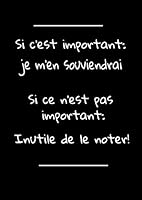Carnet de Notes Si C'est Important: Je M'en Souviendrai. Si Ce N'est Pas Important: Inutile de le Noter! 1670299031 Book Cover