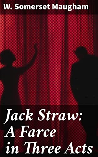 Jack Straw: A Farce in Three Acts: Exploring the Absurdities of Political Power and Human Nature through a Satirical Farce
