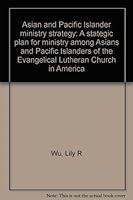 Asian and Pacific Islander ministry strategy: A stategic plan for ministry among Asians and Pacific Islanders of the Evangelical Lutheran Church in America 6000134835 Book Cover