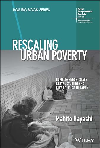 Rescaling Urban Poverty: Homelessness, State Restructuring and City Politics in Japan (RGS-IBG Book Series)