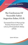 The Confessions Of Venerable Father Augustine Baker, O.S.B.: Extracted From A Manuscript Treatise Preserved In The Library Of Ampleforth Abbey (1922)