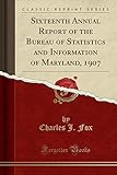  Sixteenth Annual Report of the Bureau of Statistics and Information of Maryland, 1907 (Classic Reprint)