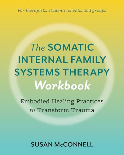 The Somatic Internal Family Systems Therapy Workbook: Embodied Healing Practices to Transform Trauma--For therapists, students, clients, and groups
