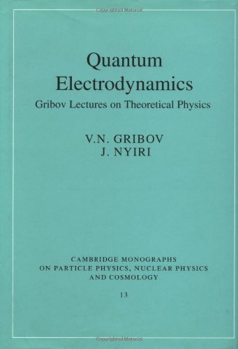 Quantum Electrodynamics: Gribov Lectures on Theoretical Physics (Cambridge Monographs on Particle Physics, Nuclear Physics and Cosmology Book 13)