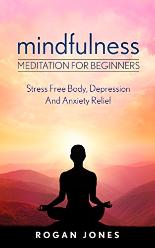 Mindfulness: Meditation For Beginners – Stress Free Body, Depression And Anxiety Relief (How To Meditate, Anxiety Relief, Stress Free, Depression Relief, Inner Peace, Happiness)