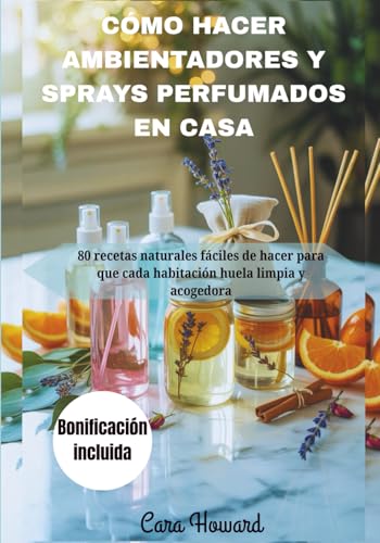 CÓMO HACER AMBIENTADORES Y SPRAYS PERFUMADOS EN CASA: 80 recetas...