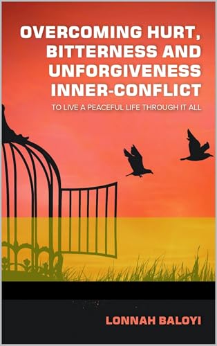 Overcoming Hurt, Bitterness, Unforgiveness And Inner-conflict to live a peaceful life through it all