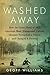 Washed Away: How the Great Flood of 1913, America's Most Widespread Natural Disaster, Terrorized a Nation and Changed It Forever