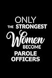 Only the Strongest Women Become Parole Officers: 6x9 Lined Composition Notebook Parole Officer Gift for Women