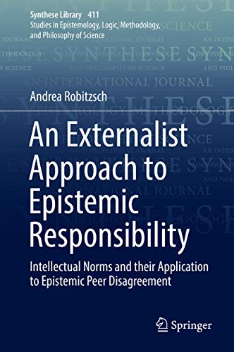 An Externalist Approach to Epistemic Responsibility: Intellectual Norms and their Application to Epistemic Peer Disagreement (Synthese Library, 411)