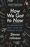 How We Got to Now: Six Innovations that Made the Modern World - Steven Johnson 