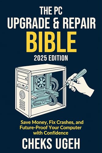 The PC Upgrade & Repair Bible (2025 Edition): Save Money, Fix Crashes, and Future-Proof Your Computer with Confidence: Step-by-Step for Gamers, Creators and Everyday Users (Everyday Computer Help)