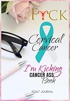 F*CK Cervical Cancer: I'm Kicking Cancer Ass Book: Cancer Journals For Patients To Write In: Blank Medications, Appointments, Contacts, Symptoms & ... Pages: Women Cancer Encouragement Notebook 1726454118 Book Cover