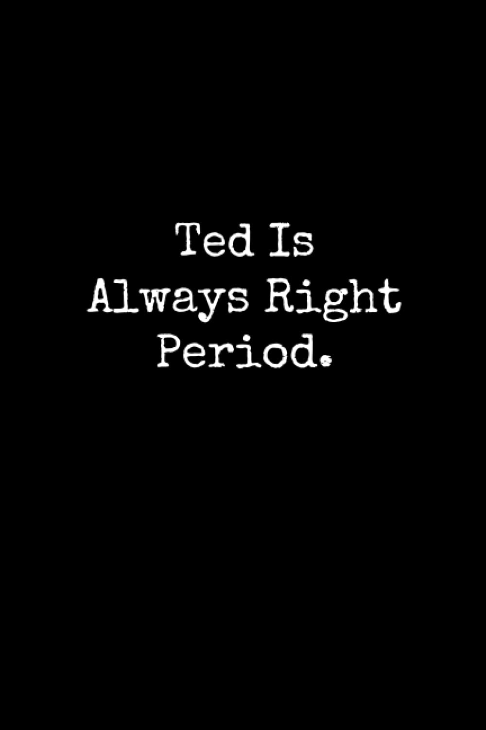 Ted Is Always Right Period: Ted Notebook, Funny Gift For Ted, Personal Ted Journal, Ted Gift Ideas, Ted Notepad