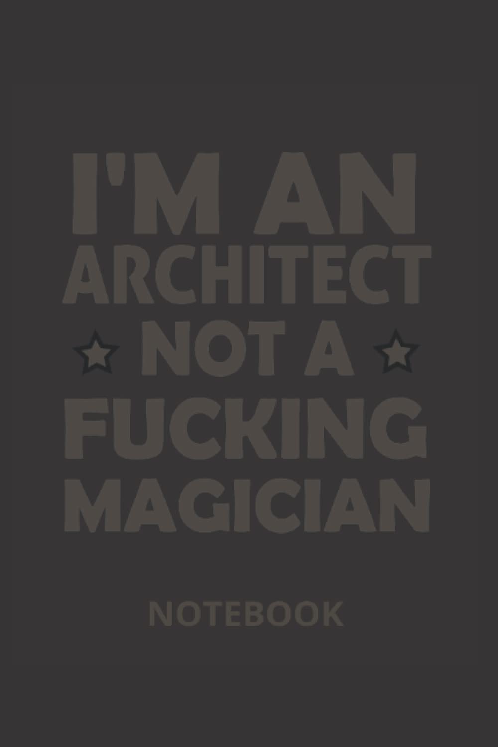 I'm An Architect Not A Fucking Magician Notebook: journal gift, notebook university graduation gift, lined notebook, architect notebook