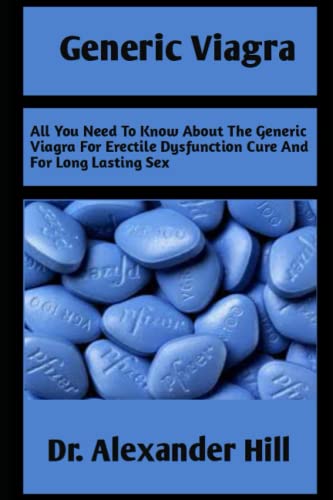GENERIC VIAGRA: All You Need To Know About Generic Viagra For Erectile Dysfunction Cure And For Long Last Lasting Sex