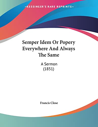 Semper Idem Or Popery Everywhere And Always The Same: A Sermon (1851)