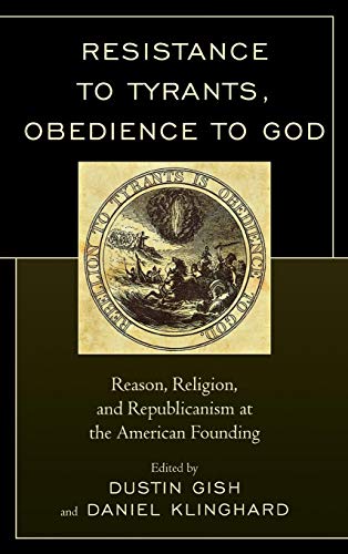 Resistance to Tyrants, Obedience to God: Reason, Religion, and Republicanism at the American Founding