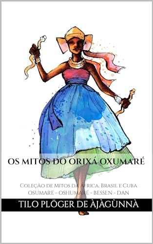 OS MITOS DO ORIXÁ OXUMARÉ: Coleção de Mitos da África, Brasil e Cuba - OSUMARE - OSHUMARÉ - BESSEN - DAN (MITOS IORUBAS DOS ORIXÁS DO CANDOMBLÉ, UMBANDA, SANTERIA E IFÁ) - PLÖGER DE ÀJÀGÙNNÀ, TILO