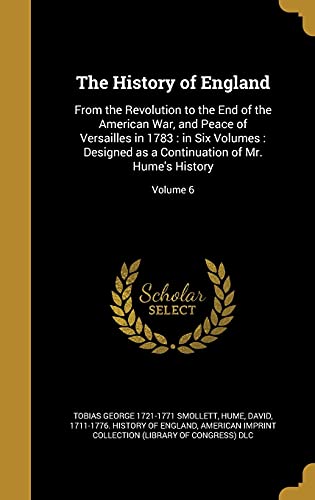 The History of England: From the Revolution to the End of the American War, and Peace of Versailles in 1783: in Six Volumes: Designed as a Continuation of Mr. Hume's History; Volume 6