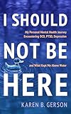 I SHOULD NOT BE HERE: My journey with OCD, PTSD, and depression, and what kept me above water