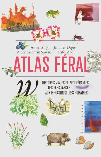Atlas féral: Histoires vraies et proliférantes des résistances aux infrastructures humaines
