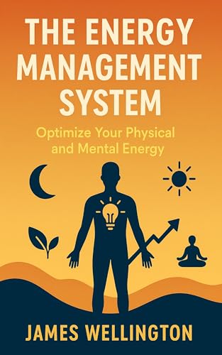 The Energy Management System: Optimize Your Physical and Mental Energy
