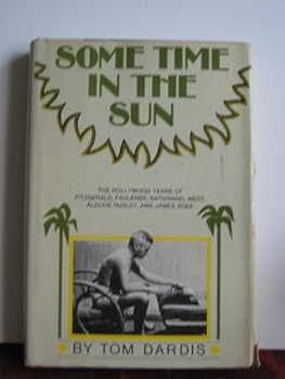 Some Time in the Sun -- The Hollywood Years of Fitzgerald, Faulkner, Nathanael West, Aldous Huxley and James Agee