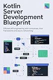 Kotlin Server Development Blueprint: Efficient API Engineering with Coroutines, Ktor Frameworks, and Async Networking