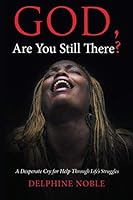 God, Are You Still There?: A Desperate Cry for Help Through Life's Struggles 1704090377 Book Cover