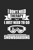 I DON'T NEED THERAPY I JUST NEED TO GO SNOWBOARDING: Notizbuch Snowboard Notebook Snowboarder Journal 6x9 lined