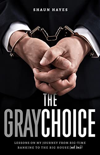 The Gray Choice: Lessons on My Journey from Big-Time Banking to the Big House (and Back) 1 The Gray Choice: Lessons on My Journey from Big Time Banking to the Big House (and Back)