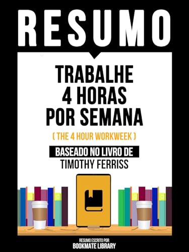 Resumo - Trabalhe 4 Horas Por Semana (The 4 Hour Workweek) - Baseado No Livro De Timothy Ferriss