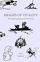Images of Vitality: Re-Imagining Eating and Exercising 1507781466 Book Cover