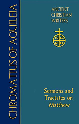 Chromatius of Aquileia: Sermons and Tractates on Matthew (Ancient Christian Writers Book 75)