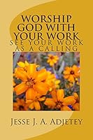 Worship God with Your Work: See Your Work as a Calling 1503060721 Book Cover